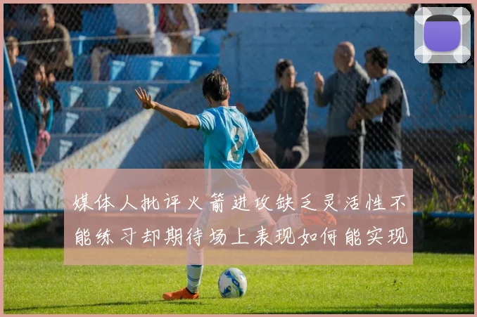 媒体人批评火箭进攻缺乏灵活性不能练习却期待场上表现如何能实现