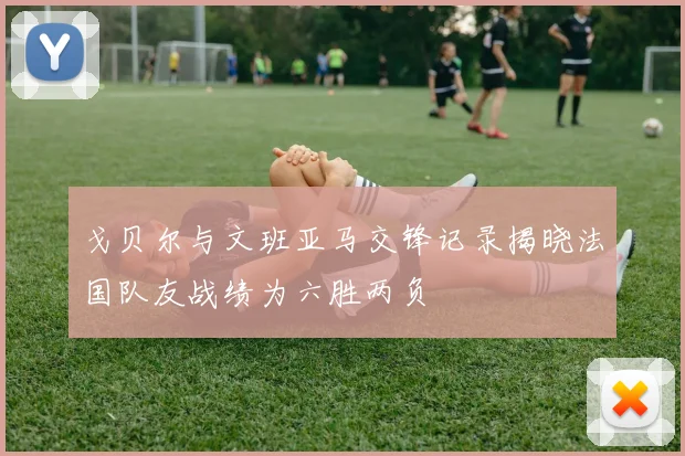 戈贝尔与文班亚马交锋记录揭晓法国队友战绩为六胜两负