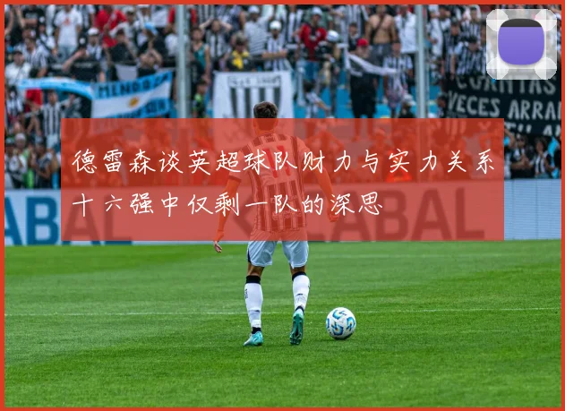 德雷森谈英超球队财力与实力关系十六强中仅剩一队的深思