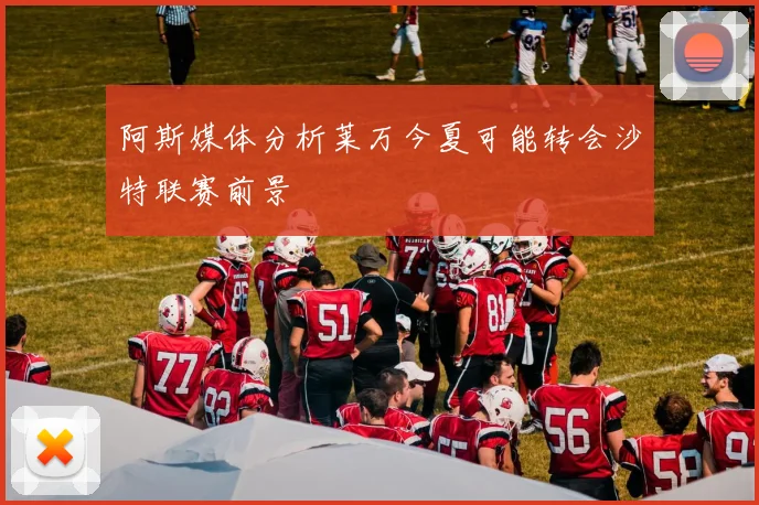 阿斯媒体分析莱万今夏可能转会沙特联赛前景